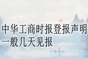 中華工商時(shí)報(bào)登報(bào)聲明一般幾天見報(bào)？