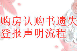 購(gòu)房認(rèn)購(gòu)書(shū)遺失登報(bào)聲明流程
