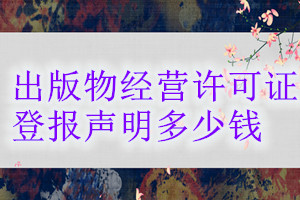 出版物經(jīng)營許可證登報(bào)掛失多少錢