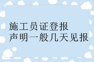 施工員證登報(bào)聲明一般幾天見(jiàn)報(bào)