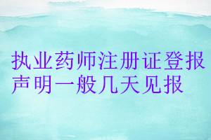 執(zhí)業(yè)藥師注冊證登報(bào)聲明一般幾天見報(bào)