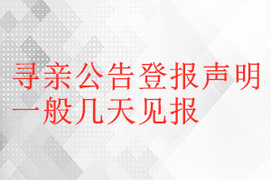 尋親公告登報(bào)聲明一般幾天見報(bào)