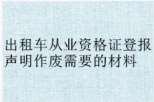 出租車(chē)從業(yè)資格證登報(bào)聲明作廢需要的材料