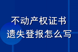 不動產(chǎn)權(quán)證書遺失登報怎么寫