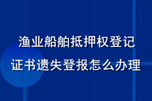 漁業(yè)船舶抵押權(quán)登記證書遺失登報(bào)怎么辦理