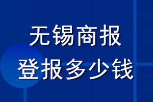 無(wú)錫商報(bào)登報(bào)多少錢_無(wú)錫商報(bào)登報(bào)掛失費(fèi)用